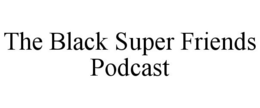 THE BLACK SUPER FRIENDS PODCAST trademark