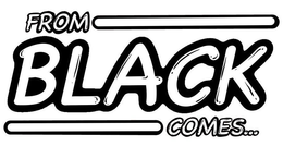 FROM BLACK COMES... trademark