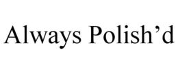 ALWAYS POLISH'D trademark