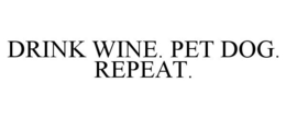 DRINK WINE. PET DOG. REPEAT. trademark