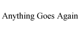 ANYTHING GOES AGAIN trademark