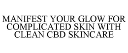 MANIFEST YOUR GLOW FOR COMPLICATED SKIN WITH CLEAN CBD SKINCARE trademark