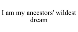 I AM MY ANCESTORS' WILDEST DREAM trademark