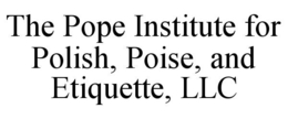 THE POPE INSTITUTE FOR POLISH, POISE, AND ETIQUETTE, LLC trademark