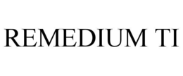 REMEDIUM TI trademark