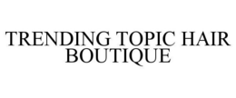 TRENDING TOPIC HAIR BOUTIQUE trademark
