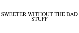 SWEETER WITHOUT THE BAD STUFF trademark