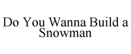 DO YOU WANNA BUILD A SNOWMAN trademark
