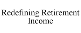 REDEFINING RETIREMENT INCOME trademark