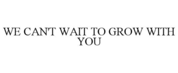 WE CAN'T WAIT TO GROW WITH YOU trademark