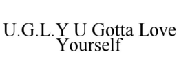 U.G.L.Y U GOTTA LOVE YOURSELF trademark