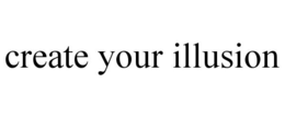 CREATE YOUR ILLUSION trademark
