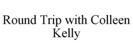 ROUND TRIP WITH COLLEEN KELLY trademark