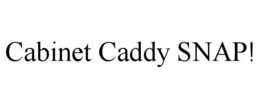 CABINET CADDY SNAP! trademark