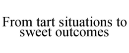 FROM TART SITUATIONS TO SWEET OUTCOMES trademark