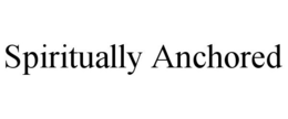 SPIRITUALLY ANCHORED trademark