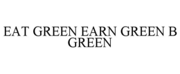 EAT GREEN EARN GREEN B GREEN trademark