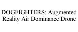 DOGFIGHTERS: AUGMENTED REALITY AIR DOMINANCE DRONE trademark