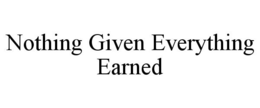 NOTHING GIVEN EVERYTHING EARNED trademark