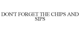 DON'T FORGET THE CHIPS AND SIPS trademark