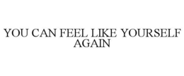 YOU CAN FEEL LIKE YOURSELF AGAIN trademark