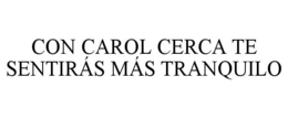 CON CAROL CERCA TE SENTIRÁS MÁS TRANQUILO trademark
