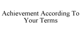 ACHIEVEMENT ACCORDING TO YOUR TERMS trademark