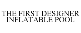 THE FIRST DESIGNER INFLATABLE POOL trademark