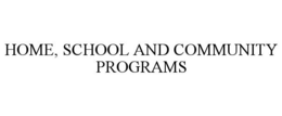 HOME, SCHOOL AND COMMUNITY PROGRAMS trademark