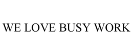 WE LOVE BUSY WORK trademark