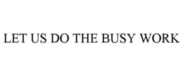 LET US DO THE BUSY WORK trademark