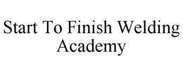 START TO FINISH WELDING ACADEMY trademark