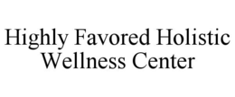 HIGHLY FAVORED HOLISTIC WELLNESS CENTER trademark