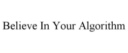 BELIEVE IN YOUR ALGORITHM trademark