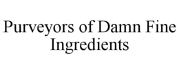 PURVEYORS OF DAMN FINE INGREDIENTS trademark