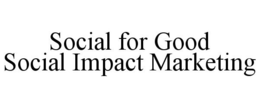 SOCIAL FOR GOOD SOCIAL IMPACT MARKETING trademark