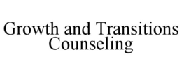 GROWTH AND TRANSITIONS COUNSELING trademark