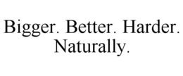 BIGGER. BETTER. HARDER. NATURALLY. trademark