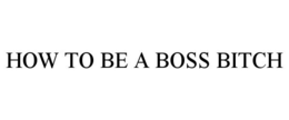 HOW TO BE A BOSS BITCH trademark