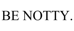 BE NOTTY. trademark