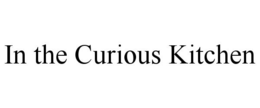 IN THE CURIOUS KITCHEN trademark