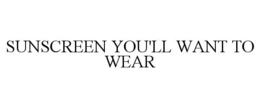 SUNSCREEN YOU'LL WANT TO WEAR trademark
