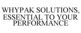 WHYPAK SOLUTIONS, ESSENTIAL TO YOUR PERFORMANCE trademark