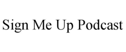 SIGN ME UP PODCAST trademark