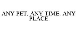 ANY PET. ANY TIME. ANY PLACE trademark