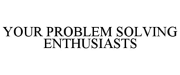 YOUR PROBLEM SOLVING ENTHUSIASTS trademark