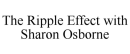 THE RIPPLE EFFECT WITH SHARON OSBORNE trademark