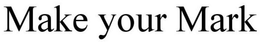 MAKE YOUR MARK trademark