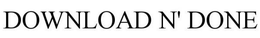 DOWNLOAD N' DONE trademark