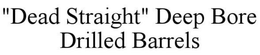 "DEAD STRAIGHT" DEEP BORE DRILLED BARRELS trademark